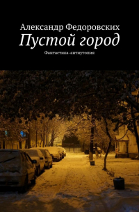 Александр Федоровских - Пустой город. Фантастика-антиутопия