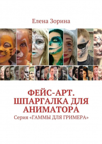 Елена Зорина - Фейс-арт. Шпаргалка для аниматора. Серия «ГАММЫ ДЛЯ ГРИМЕРА»