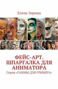 Елена Зорина - Фейс-арт. Шпаргалка для аниматора. Серия «ГАММЫ ДЛЯ ГРИМЕРА»