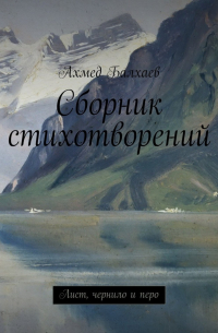 Ахмед Балхаев - Сборник стихотворений. Лист, чернило и перо