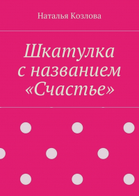 Наталья Федоровна Козлова - Шкатулка с названием «Счастье»