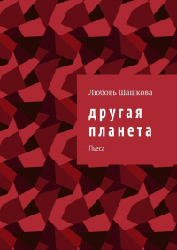 Любовь Шашкова - Другая планета. Пьеса