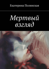 Екатерина Полянская - Мертвый взгляд
