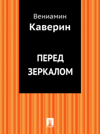 Вениамин Каверин - Перед зеркалом