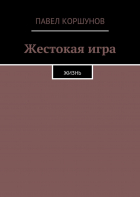 Павел Коршунов - Жестокая игра. Жизнь