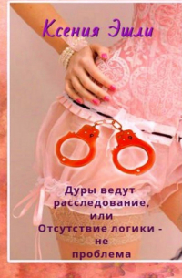 Дуры ведут расследование, или Отсутствие логики – не проблема