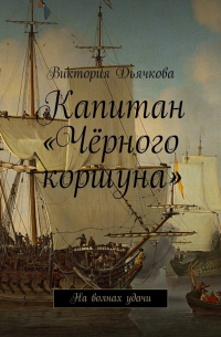 Виктория Дьячкова - Капитан «Чёрного коршуна». На волнах удачи