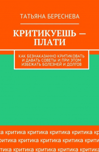 Критикуешь – плати. Как безнаказанно критиковать и давать советы и при этом избежать болезней и долгов