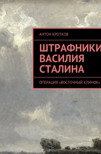 Антон Кротков - Штрафники Василия Сталина. Операция «Восточный клинок»