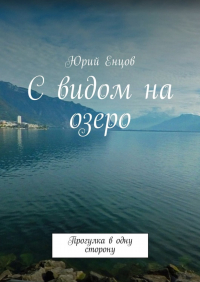 Юрий Енцов - С видом на озеро. Прогулка в одну сторону