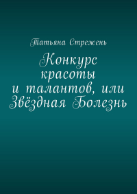 Татьяна Стрежень - Конкурс красоты и талантов, или Звёздная Болезнь