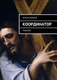 Антон Павлов - Координатор. Триллер