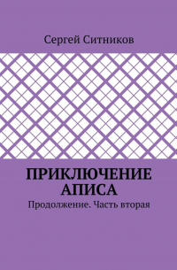Сергей Ситников - Приключение Аписа. Продолжение. Часть вторая