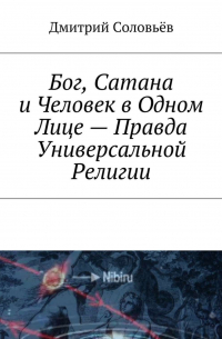 Дмитрий Соловьев - Бог, Сатана и Человек в одном лице – Правда Универсальной Религии