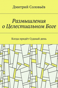 Дмитрий Соловьев - Размышления о Целестиальном Боге. Когда придёт Судный День