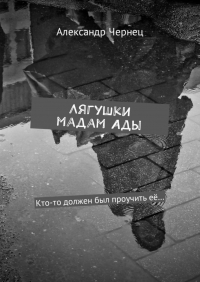 Александр Чернец - Лягушки мадам Ады. Кто-то должен был проучить её…