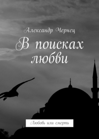 Александр Чернец - В поисках любви. Любовь или смерть