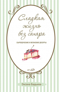 Сладкая жизнь без сахара. Сыроедческие и веганские десерты