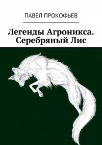 Павел Прокофьев - Легенды Агроникса. Серебряный Лис