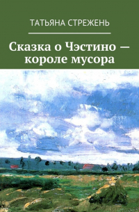 Татьяна Стрежень - Сказка о Чэстино – короле мусора