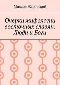 Михаил Дмитриевич Жаровский - Очерки мифологии восточных славян. Люди и Боги