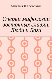 Очерки мифологии восточных славян. Люди и Боги
