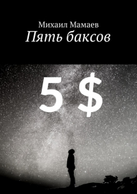 Михаил Мамаев - Пять баксов. Очерки грядущего времени