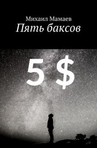 Михаил Мамаев - Пять баксов. Очерки грядущего времени
