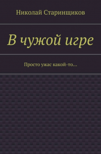 Николай Старинщиков - В чужой игре. Просто ужас какой-то…