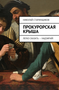 Николай Старинщиков - Прокурорская крыша. Легко сказать – надзирай!