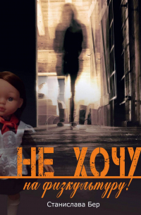 Станислава Бер - Не хочу на физкультуру! Неужели забыл?