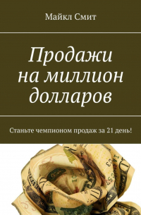 Майкл Смит - Продажи на миллион долларов. Станьте чемпионом продаж за 21 день!