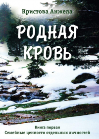 Анжела Кристова - Родная кровь. Книга первая. Семейные ценности отдельных личностей
