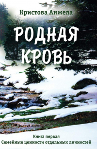 Анжела Кристова - Родная кровь. Книга первая. Семейные ценности отдельных личностей