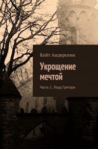 Кейт Андерсенн - Укрощение мечтой. Часть 1. Лорд Грегори