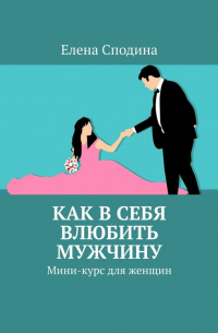 Елена Сподина - Как в себя влюбить мужчину. Мини-курс для женщин