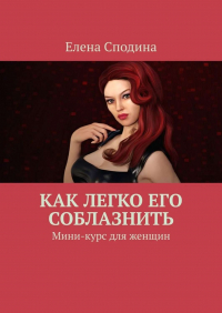 Елена Сподина - Как легко его соблазнить. Мини-курс для женщин