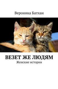 Ника Батхан - Везет же людям. Женские истории