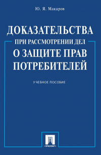 Юрий Макаров - Доказательства при рассмотрении дел о защите прав потребителей. Учебное пособие