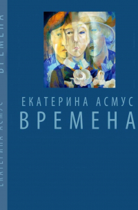 Екатерина Асмус - Времена (сборник)