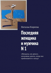 Наталья Киреева - Последняя женщина и мужчина N 1. «Женщину, как деньги, начинаешь ценить, когда она приближается к концу»