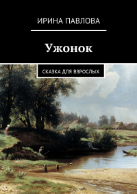 Ирина Павлова - Ужонок. Сказка для взрослых