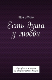 Ида Родич - Есть душа у любви. Архивная история из студенческой жизни