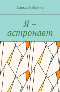 Алексей Зозуля - Я – астронавт