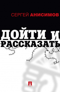 Сергей Анисимов - Дойти и рассказать
