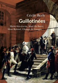 Cécile Berly - Guillotinées: Marie-Antoinette, Madame du Barry, Madame Roland, Olympe de Gouges