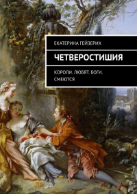Екатерина Гейзерих - Четверостишия. Короли. Любят. Боги. Смеются