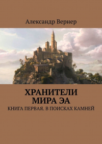 Александр Вернер - Хранители мира Эа. Книга первая. В поисках камней