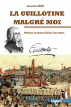 Alexandre Bensi - La guillotine malgré moi: Mémoires du docteur Guillotin