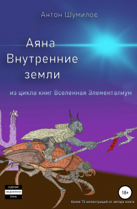 Антон Шумилов - Аяна. Книга 1. Внутренние земли. Из цикла книг «Вселенная Элементалиум»